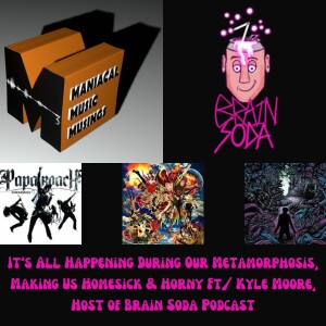 It’s All Happening During Our Metamorphosis, Making Us Homesick & Horny Ft/ Kyle Moore, Host of Brain Soda Podcast
