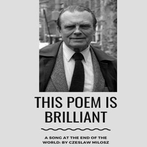 This Poem Is Brilliant(Episode 2): Song On The End Of The World ,  by Czeslaw Milosz
