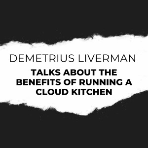 Demetrius Liverman Talks About The Benefits of Running a Cloud Kitchen