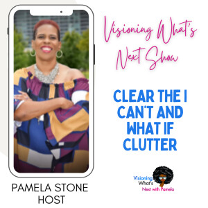 Episode 78 Clear the I Can’t and What If Clutter