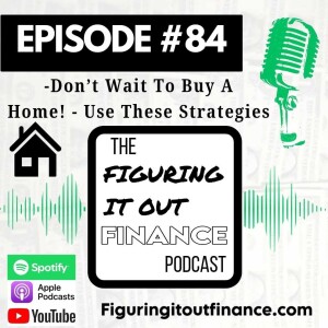 #84: Don’t Wait To Buy A Home! - Use These Strategies