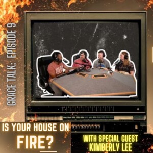 Grace Talk Episode 9: Is Your House on Fire?
