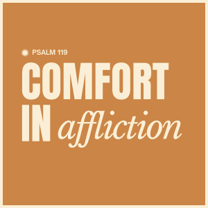 Comfort In Affliction (Psalm 119)