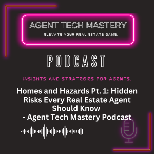 Homes and Hazards Pt.1: Hidden Risks Every Real Estate Agent Should Know - Agent Tech Mastery Podcast