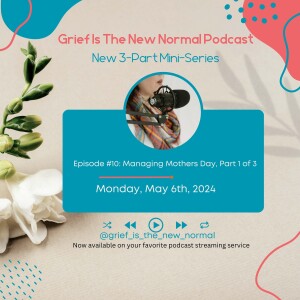 Grief is the New Normal Podcast: Episode #10 Managing Mother's Day (Part 1 of 3)