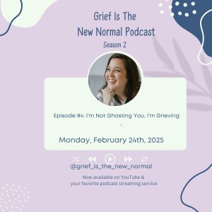 Grief is the New Normal: S2E4 I'm Not Ghosting You, I'm Grieving