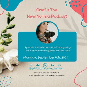 Grief is the New Normal Podcast: Episode #28 Who Am I Now? Navigating Identity and Healing After Partner Loss