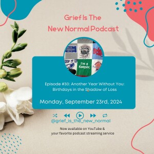 Grief is the New Normal Podcast:  Episode #30 Another Year Without You: Birthdays in the Shadow of Loss