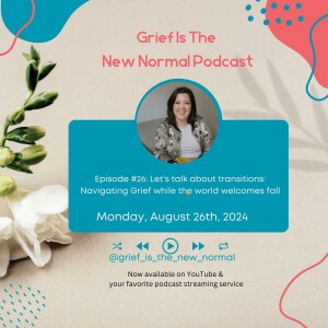 Grief is the New Normal Podcast: Episode #26 Let's Talk about Transitions: Navigating Grief while the world welcomes fall