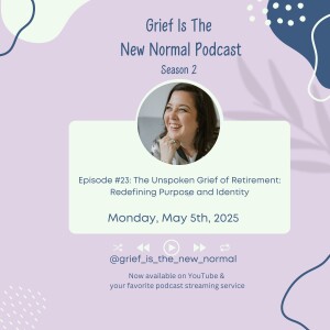 Grief is the New Normal Podcast: S2E23 The Unspoken Grief of Retirement: Redefining Purpose and Identity