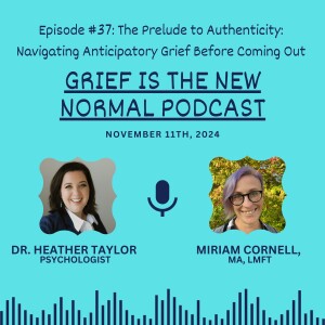 Grief is the New Normal Podcast: Episode #37 The Prelude to Authenticity: Navigating Anticipatory Grief Before Coming Out with Miriam Cornell, LMFT
