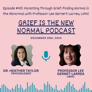 Grief is the New Normal Podcast: Episode #40 Parenting Through Grief: Finding Normal in the Abnormal with Professor Lee Gernert-Larrea