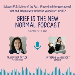 Grief is the New Normal Podcast: Episode #42 Echoes of the Past: Unraveling Intergenerational Grief and Trauma with Katherine Vandervort, LMHCA