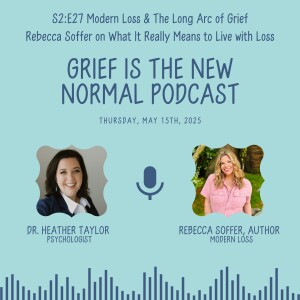 Grief is the New Normal Podcast: S2E27 Modern Loss and the Long Arc of Grief: Rebecca Soffer on What It Really Means to Live with Loss