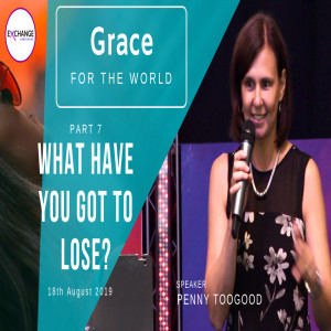 Grace for the world - Part 7 - What have you got to lose?