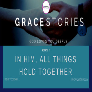 Grace stories - Part 7 - In Him, all things hold together