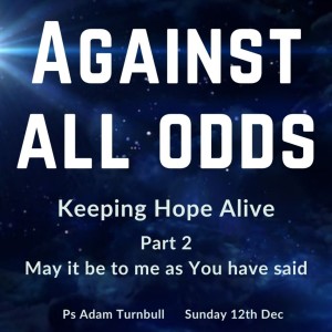 May it be to me as You have said - Against all odds Pt 2 - Ps Adam Turnbull - 12.12.21