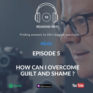 10 Reasons Why - Ep 5 - How Can I Overcome Guilt and Shame ?