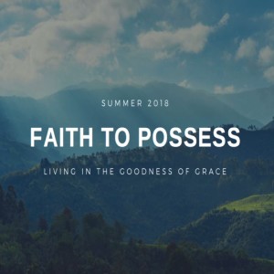 Faith to possess  - Part 9 - How to ground grace in your world.