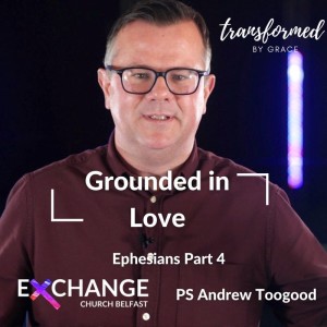 Ephesians - Grounded in love - Part 4 - Ps Andrew Toogood