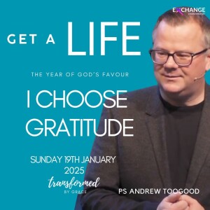 Get a life - I choose gratitude - Ps Andrew Toogood - 19.01.25