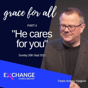 He cares for you - Grace for all Pt. 4 - Ps Andrew Toogood - 26.9.21