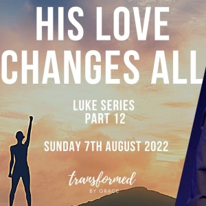 His Love Changes All - Luke series Part 12 - Ps Andrew Toogood - 07.08.22