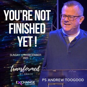 You’re not finished yet! - Ps Andrew Toogood - 17.12.23