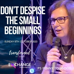 Don’t Despise the Small Beginnings - Penny Toogood - 08.10.23
