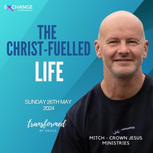 The Christ-Fuelled Life - Mitch - Crown Jesus Ministries - 26.05.24