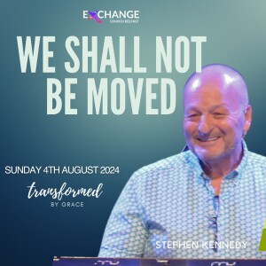 We shall not be moved - Stephen Kennedy - 04.08.24