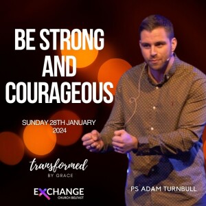 Be Strong and Courageous - Adam Turnbull - 28.01.24