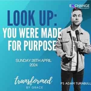 Look Up: You Are Made for Purpose - Adam Turnbull - 28.04.24