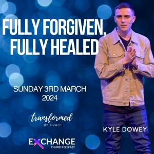 Fully forgiven, fully healed - Kyle Dowey - 03.03.24