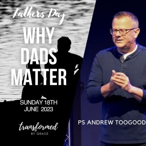 Why Dads Matter - Ps Andrew Toogood - 18.06.23