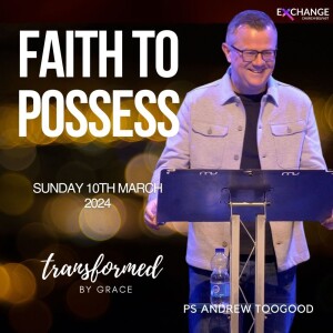 Faith to possess - Ps Andrew Toogood - 10.03.24