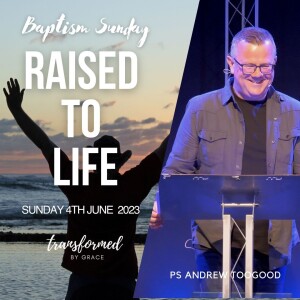Baptism Sunday - Raised to Life - Ps Andrew Toogood - 04.06.23
