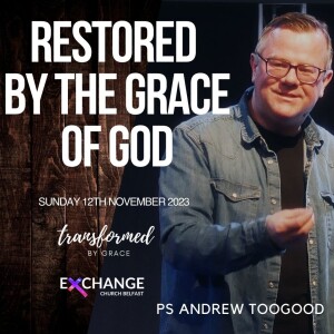 Restored by the Grace of God - Ps Andrew Toogood - 12.11.23