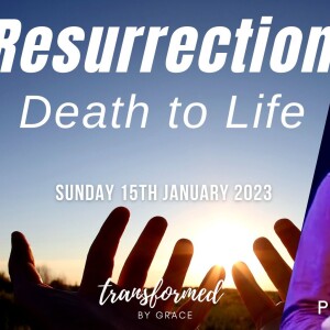 Resurrection - Death to Life - Ps Andrew Toogood - 15.01.23