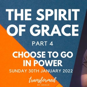 Choose to go in Power - The Spirit of Grace Part 4 - Ps Adam Turnbull - 30.1.22
