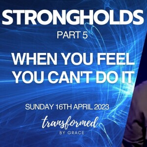 When You Feel You Can’t Do It - Strongholds Part 5 -  Andrew Toogood - 16.04.23