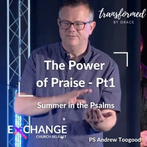 Summer in the Psalms - Pt 1 - The Power of Praise - Ps Andrew Toogood