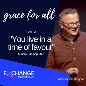 You live in a time of favour - Grace for all Pt 2 - Ps Andrew Toogood - 12.9.21