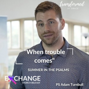 ”When trouble comes’ - Summer in the Psalms - Ps Adam Turnbull
