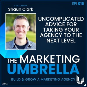 016: Uncomplicated Advice For Taking Your Agency To The Next Level With Shaun Clark