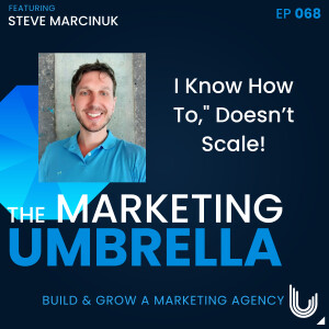 068: ”I Know How To,” Doesn’t Scale With Steve Marcinuk