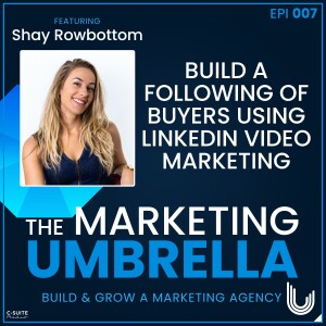 07: Build a Following of Buyers using LinkedIn Video Marketing With Shay Rowbottom