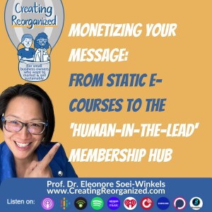 Monetizing Your Message: From Static Courses to the ’Human-in-the-Lead’ Membership Hub, CreatingReorganized, Prof. Dr. Eleonore Soei-Winkels