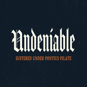 Undeniable: Week 5: Suffered Under Pontius Pilate