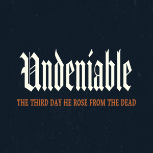 Undeniable: Week 6: The Third Day Rose From the Dead